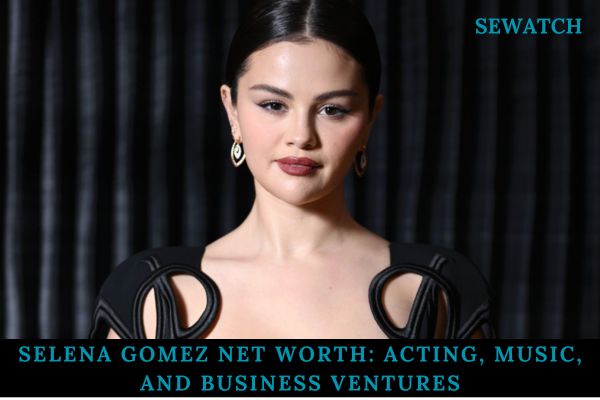 Selena Gomez Net Worth_ Acting, Music, and Business Ventures